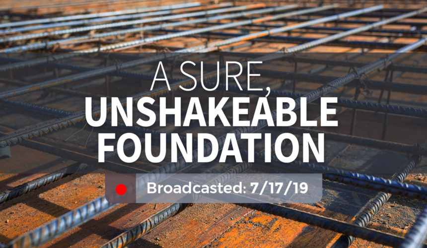 A Sure, Unshakeable Foundation – Wednesday – July 17, 2019