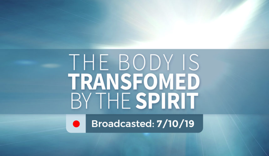 The Body is Transformed by the Spirit – Wednesday – July 10, 2019