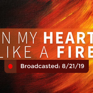 In My Heart Like a Fire – Wednesday – August 21, 2019