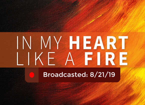 In My Heart Like a Fire – Wednesday – August 21, 2019 In My Heart Like a Fire – Wednesday – August 21, 2019