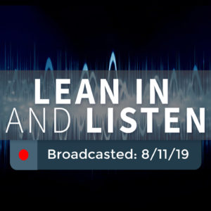 Lean In and Listen – Sunday – August 11, 2019