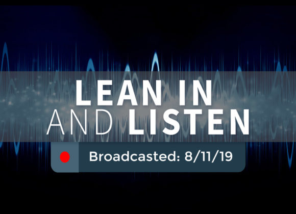 Lean In and Listen – Sunday – August 11, 2019 Lean In and Listen – Sunday – August 11, 2019