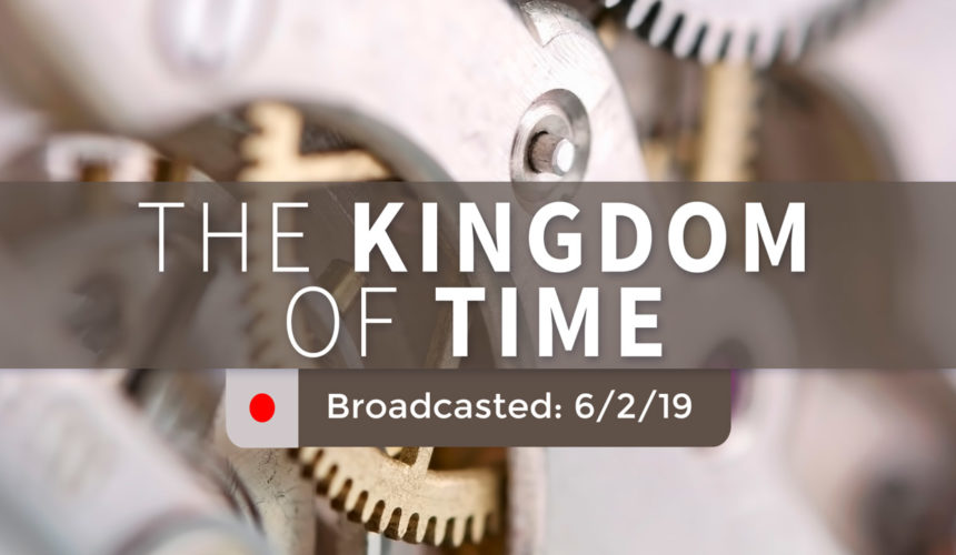 The Kingdom of Time – Sunday – June 2, 2019