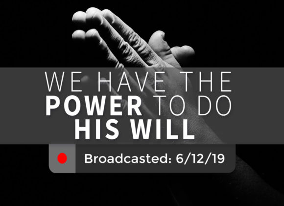 We Have the Power to Do His Will – Wednesday – June 12, 2019 We Have the Power to Do His Will – Wednesday – June 12, 2019