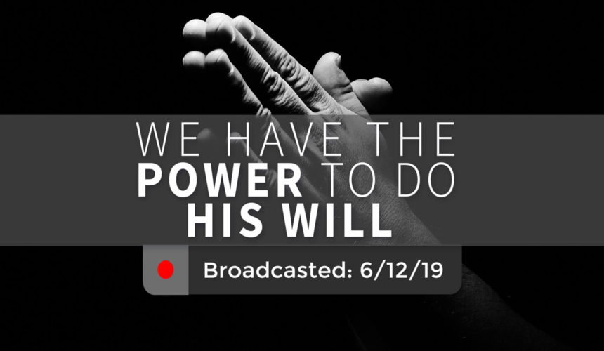 We Have the Power to Do His Will – Wednesday – June 12, 2019