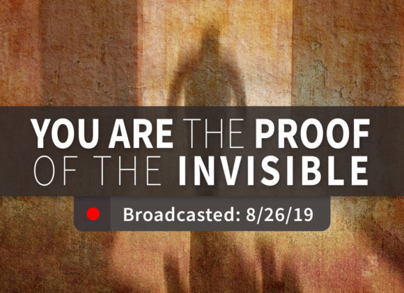 You are the Proof of the Invisible | Sunday – August 25, 2019 You are the Proof of the Invisible | Sunday – August 25, 2019
