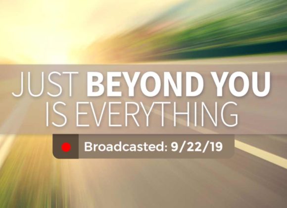 Just Beyond You is Everything | Sunday – September 22, 2019 Just Beyond You is Everything | Sunday – September 22, 2019