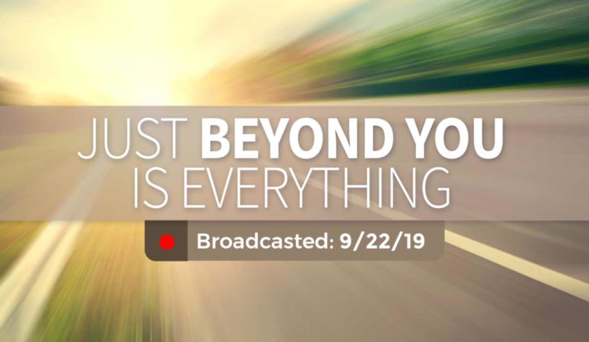 Just Beyond You is Everything | Sunday – September 22, 2019