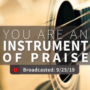 You Are an Instrument of Praise | Wednesday – September 25, 2019