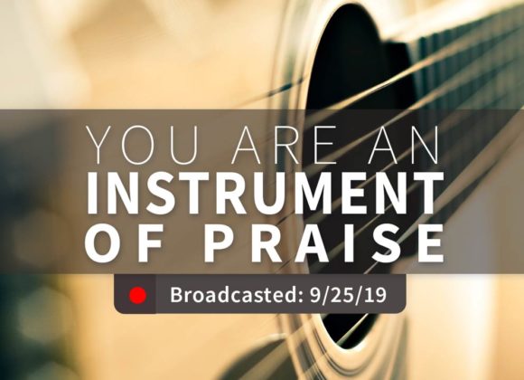 You Are an Instrument of Praise | Wednesday – September 25, 2019 You Are an Instrument of Praise | Wednesday – September 25, 2019