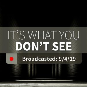 It’s What You Don’t See | Wednesday – September 4, 2019