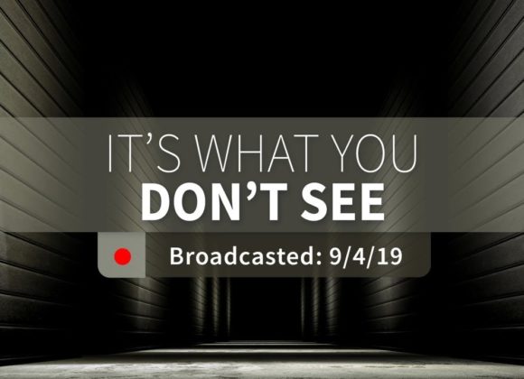 It’s What You Don’t See | Wednesday – September 4, 2019 It’s What You Don’t See | Wednesday – September 4, 2019