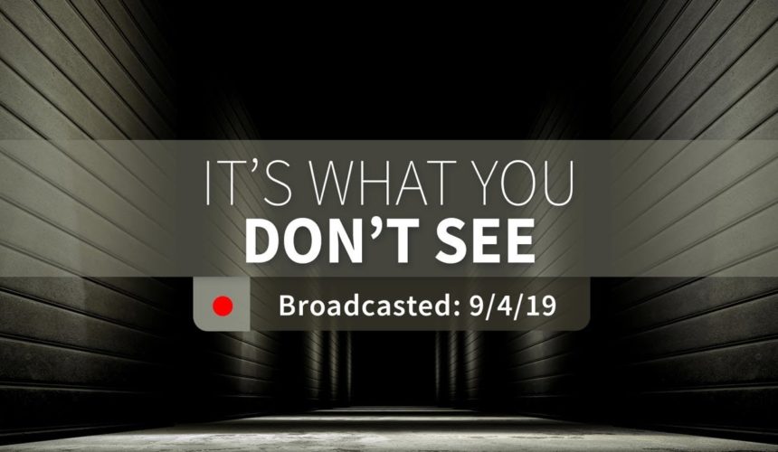 It’s What You Don’t See | Wednesday – September 4, 2019