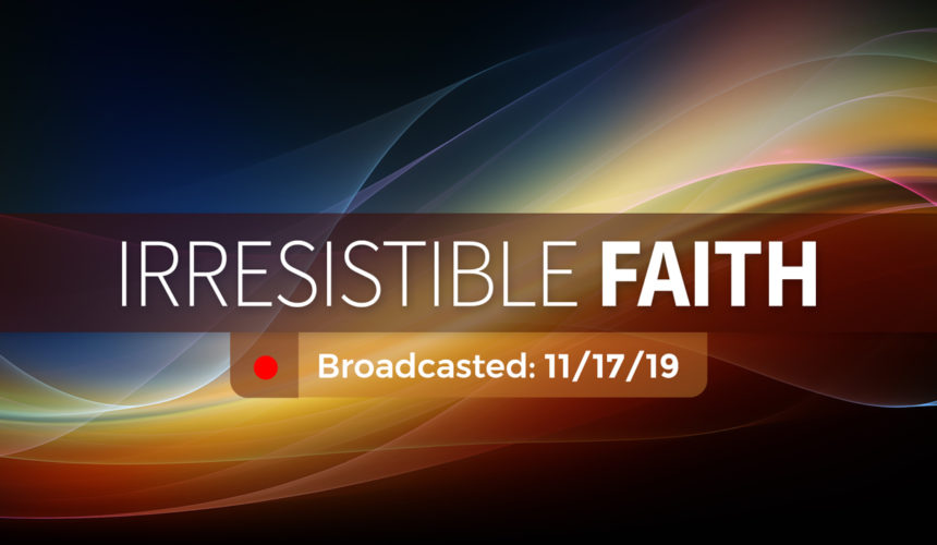 Irresistible Faith | Sunday – November 17, 2019