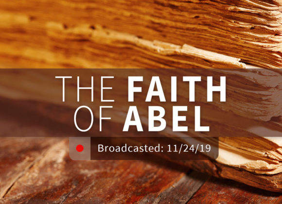 The Faith of Abel | Sunday – November 24, 2019 The Faith of Abel | Sunday – November 24, 2019