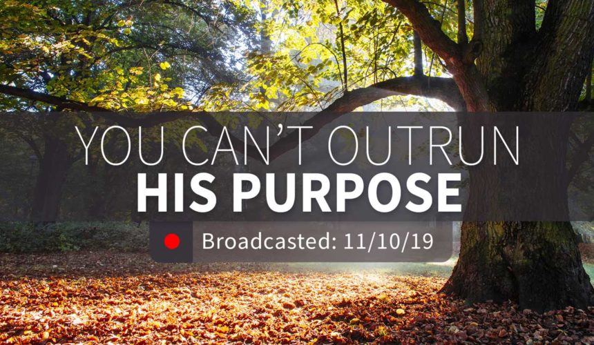 You Can’t Outrun His Purpose | Sunday – November 10, 2019