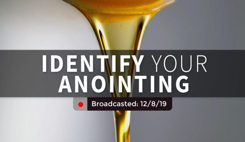 Identify Your Anointing | Sunday – December 8, 2019