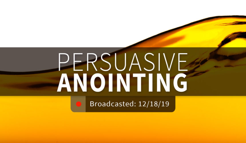 Persuasive Anointing | Wednesday – December 18, 2019
