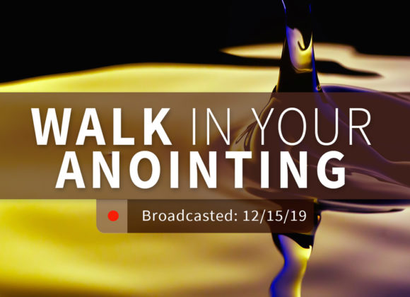 Walk in Your Anointing | Sunday – December 15, 2019 Walk in Your Anointing | Sunday – December 15, 2019