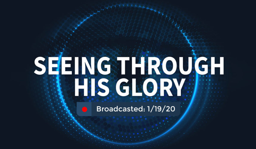 Seeing through His Glory | Sunday – January 19, 2020