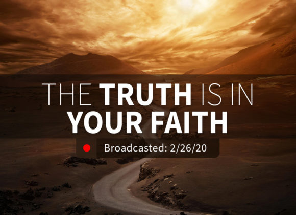 The Truth is in Your Faith | Wednesday – February 26, 2020 The Truth is in Your Faith | Wednesday – February 26, 2020