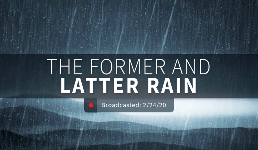 The Former and Latter Rain | Sunday – February 24, 2020