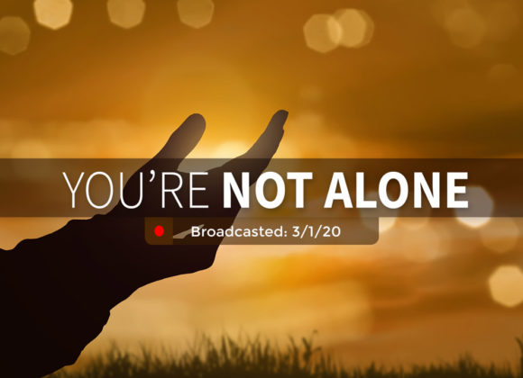 You’re Not Alone | Sunday – March 1, 2020 You’re Not Alone | Sunday – March 1, 2020