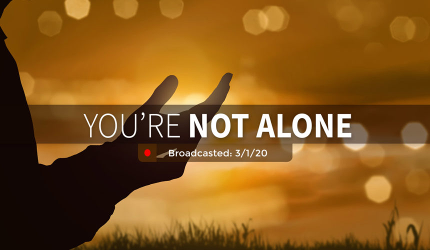 You’re Not Alone | Sunday – March 1, 2020