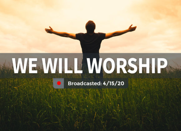 We Will Worship | Wednesday – April 15, 2020 We Will Worship | Wednesday – April 15, 2020