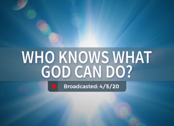 Who Knows What God Can Do? | Sunday – April 5, 2020 Who Knows What God Can Do? | Sunday – April 5, 2020