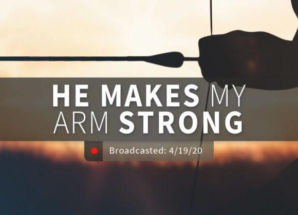 He Makes My Arm Strong | Sunday – April 19, 2020 He Makes My Arm Strong | Sunday – April 19, 2020