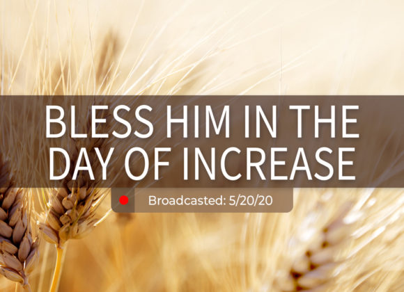Bless Him in the Day of Increase | Wednesday – May 20, 2020 Bless Him in the Day of Increase | Wednesday – May 20, 2020