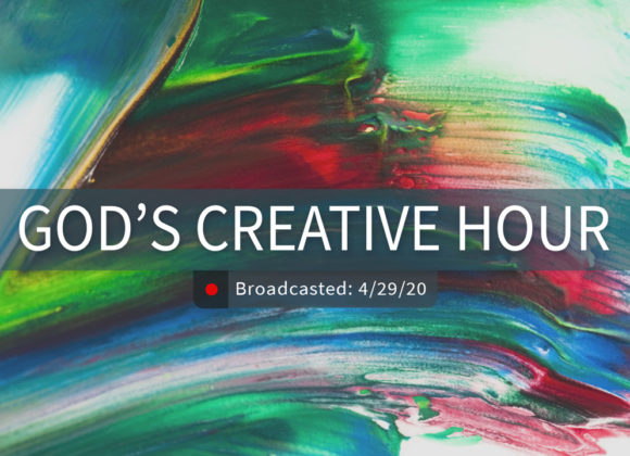 God’s Creative Hour | Wednesday – April 29, 2020 God’s Creative Hour | Wednesday – April 29, 2020