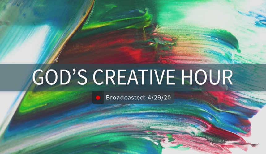 God’s Creative Hour | Wednesday – April 29, 2020