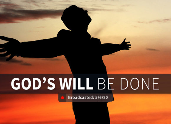 God’s Will be Done | Wednesday – May 6, 2020 God’s Will be Done | Wednesday – May 6, 2020
