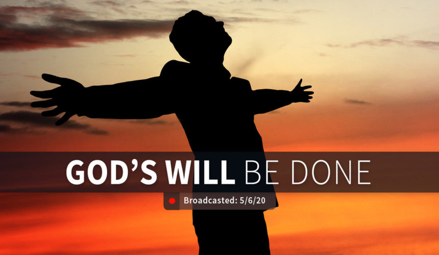 God’s Will be Done | Wednesday – May 6, 2020