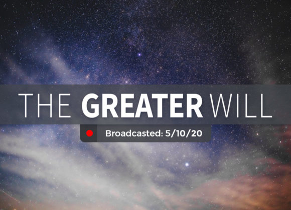The Greater Will | Sunday – May 10, 2020 The Greater Will | Sunday – May 10, 2020