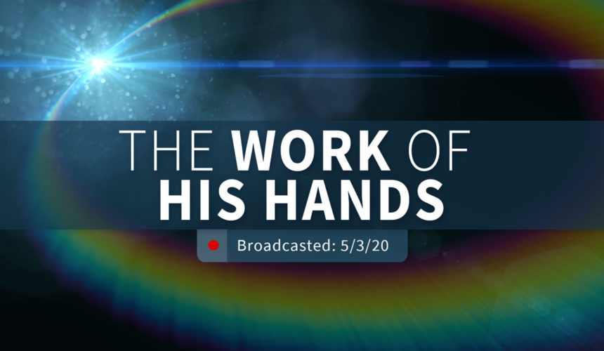 The Works of His Hands | Sunday – May 3, 2020