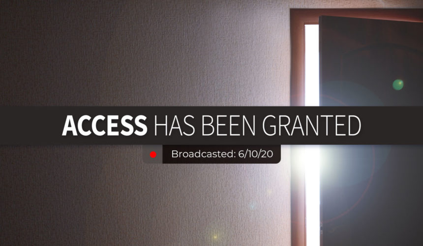Access Has Been Granted | Wednesday – June 10, 2020