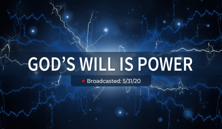 God’s Will is Power | Sunday – May 31, 2020