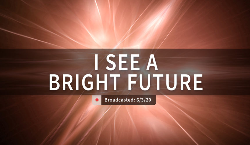 I See a Bright Future | Wednesday – June 3, 2020