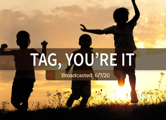 Tag, You’re It | Sunday – June 7, 2020 Tag, You’re It | Sunday – June 7, 2020