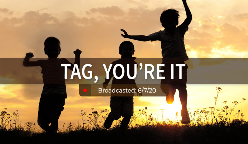 Tag, You’re It | Sunday – June 7, 2020