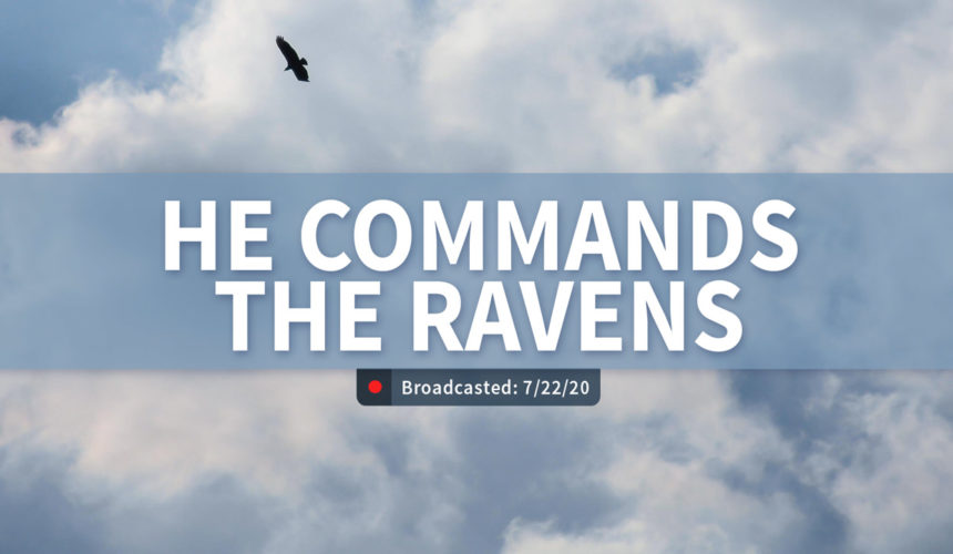 He Commands the Ravens | Wednesday – July 22, 2020