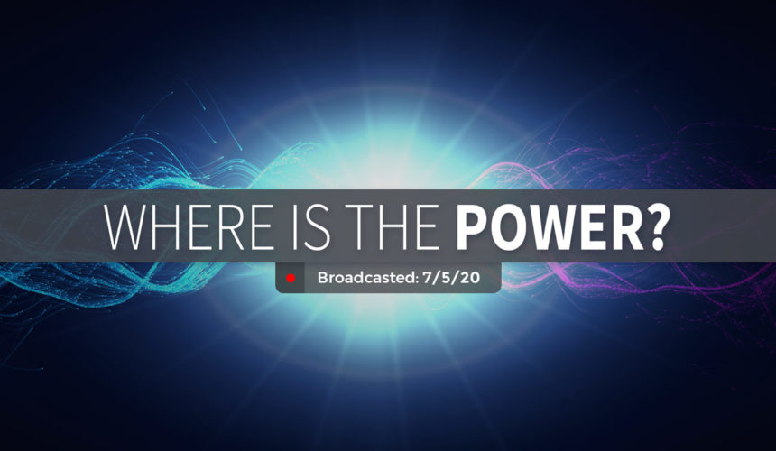 Where is the Power? | Sunday – July 5, 2020