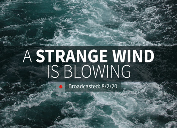 A Strange Wind is Blowing | Sunday – August 2, 2020 A Strange Wind is Blowing | Sunday – August 2, 2020