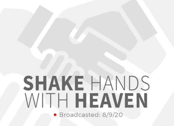 Shake Hands with Heaven | Sunday – August 9, 2020 Shake Hands with Heaven | Sunday – August 9, 2020