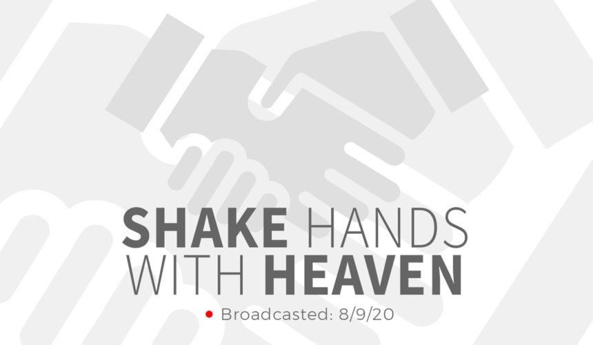 Shake Hands with Heaven | Sunday – August 9, 2020