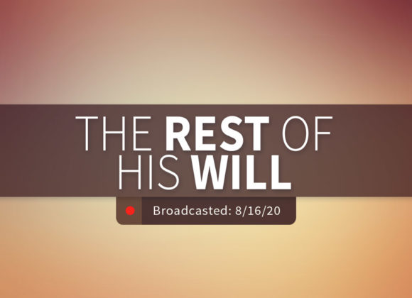 The Rest of His Will | Sunday – August 18, 2020 The Rest of His Will | Sunday – August 18, 2020