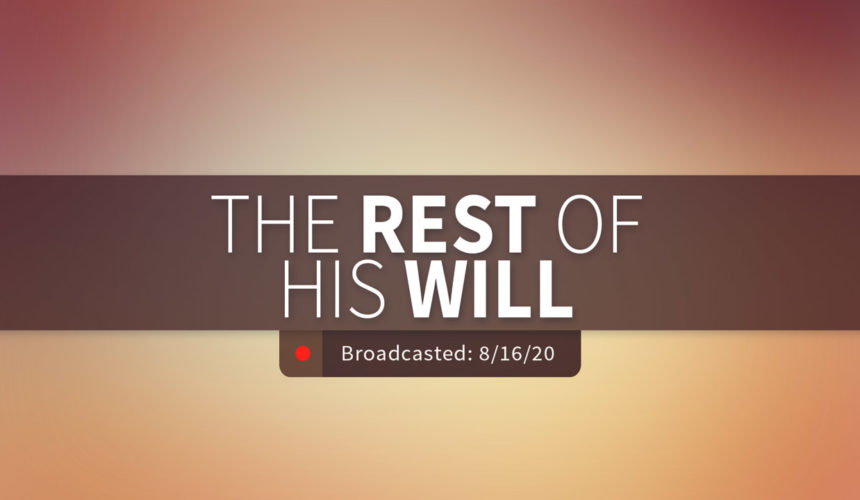 The Rest of His Will | Sunday – August 18, 2020